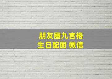 朋友圈九宫格生日配图 微信